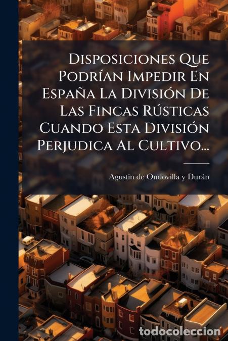 Livres: Disposiciones Que Podr&iacute;an Impedir En Espa&ntilde;a La Divisi&oacute;n De Las Fincas R&uacute;sticas Cuando Esta Divisi&oacute;n
