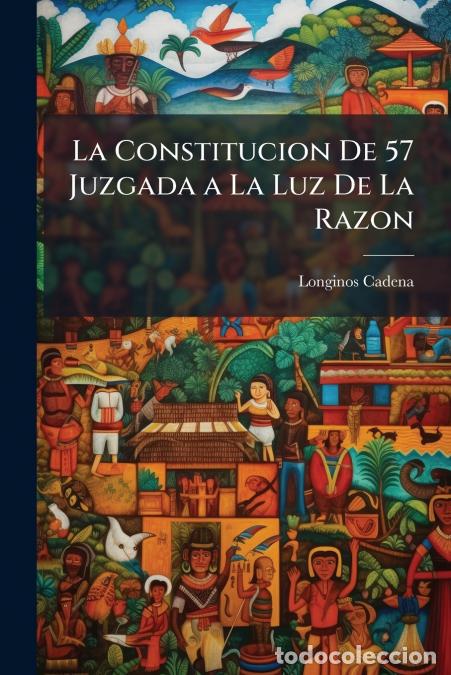 Livros: La Constitucion De 57 Juzgada a La Luz De La Razon - Estudio Constitucional - Longinos Cadena