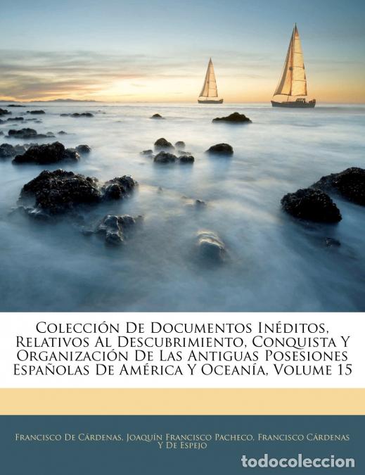 Libros: Colecci&oacute;n De Documentos In&eacute;ditos, Relativos Al Descubrimiento, Conquista Y Organizaci&oacute;n De Las Antig