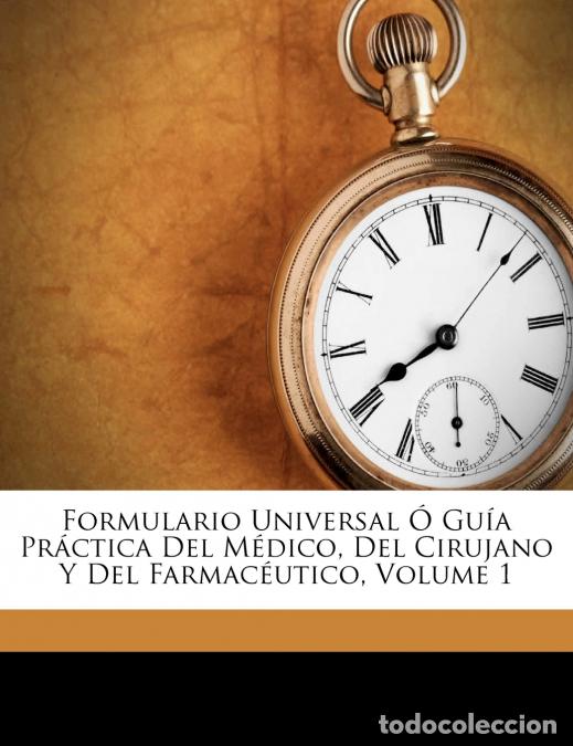 Libros: Formulario Universal &Oacute; Gu&iacute;a Pr&aacute;ctica Del M&eacute;dico, Del Cirujano Y Del Farmac&eacute;utico; Volume 1 - Calleja