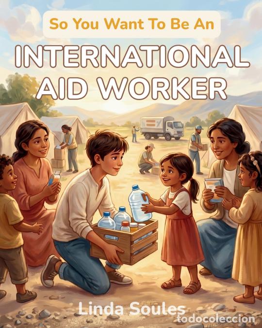 books: So You Want To Be An International Aid Worker - A Kids? Guide to Humanitarian Aid, Disaster Relief,