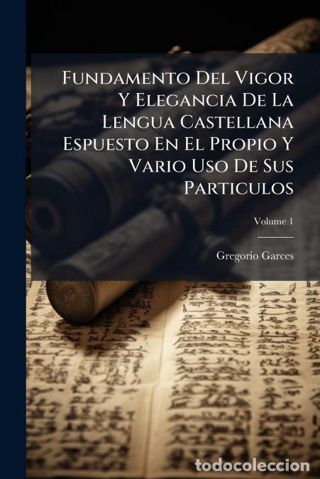 Livres: Fundamento Del Vigor Y Elegancia De La Lengua Castellana Espuesto En El Propio Y Vario Uso De Sus Pa