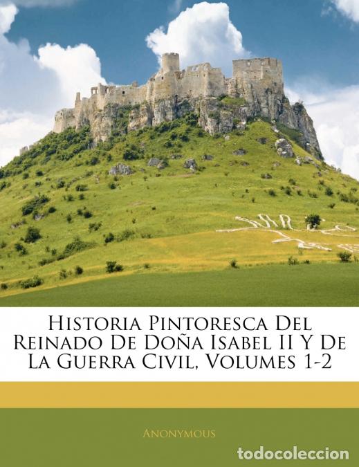 Libri: Historia Pintoresca Del Reinado De Do&ntilde;a Isabel II Y De La Guerra Civil, Volumes 1-2 - Anonymous