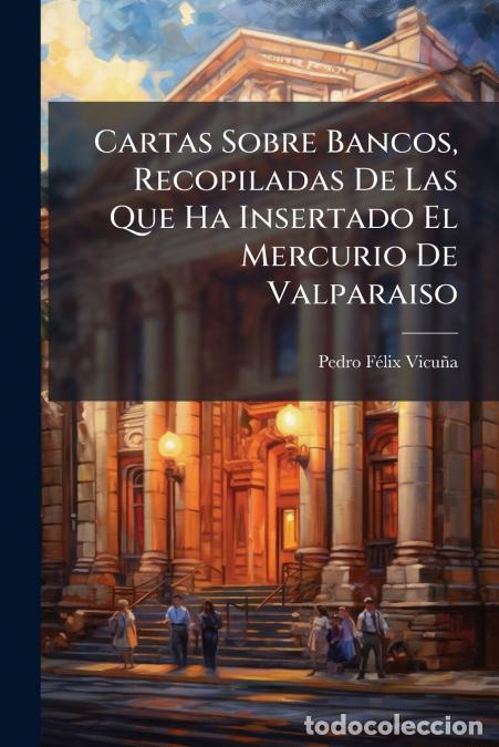 Livres: Cartas Sobre Bancos, Recopiladas De Las Que Ha Insertado El Mercurio De Valparaiso - Pedro F&eacute;lix Vic
