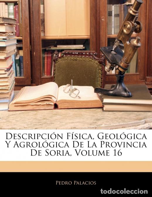 books: Descripci&oacute;n F&iacute;sica, Geol&oacute;gica Y Agrol&oacute;gica De La Provincia De Soria; Volume 16 - Pedro Palacios
