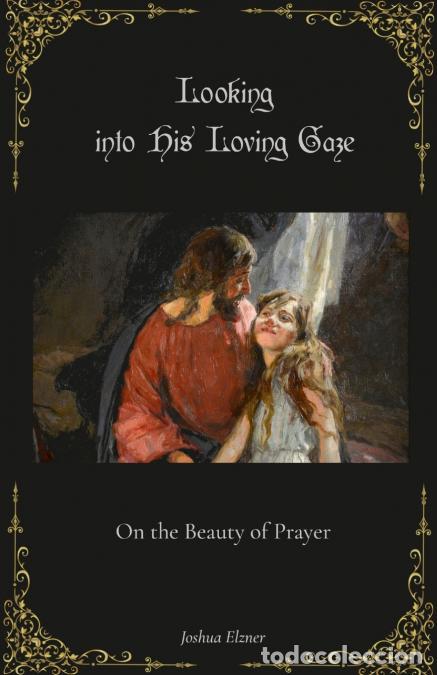 Libros: Looking into His Loving Gaze - On the Beauty of Prayer - Joshua Elzner