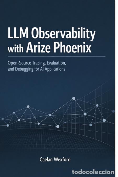 Libros: LLM Observability with Arize Phoenix - Open-Source Tracing, Evaluation, and Debugging for AI Applica - Foto 1