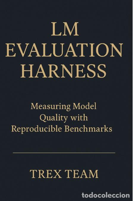 Libros: LM Evaluation Harness - Measuring Model Quality with Reproducible Benchmarks - Trex Team