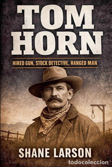 Libri: Tom Horn - Hired Gun, Stock Detective, Hanged Man - Shane Larson