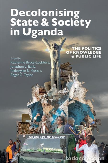 Livres: Decolonising State & Society in Uganda - The Politics of Knowledge & Public Life - Jonathon L. Earle