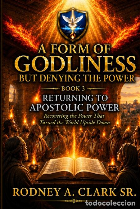B&uuml;cher: A From of Godliness but Denying the Power - Book 3 Returning to Apostolic Power - Rodney A Clark