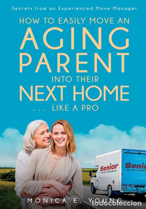 Livres: How to Easily Move an Aging Parent into Their Next Home ... Like a Pro - Secrets from an Experienced