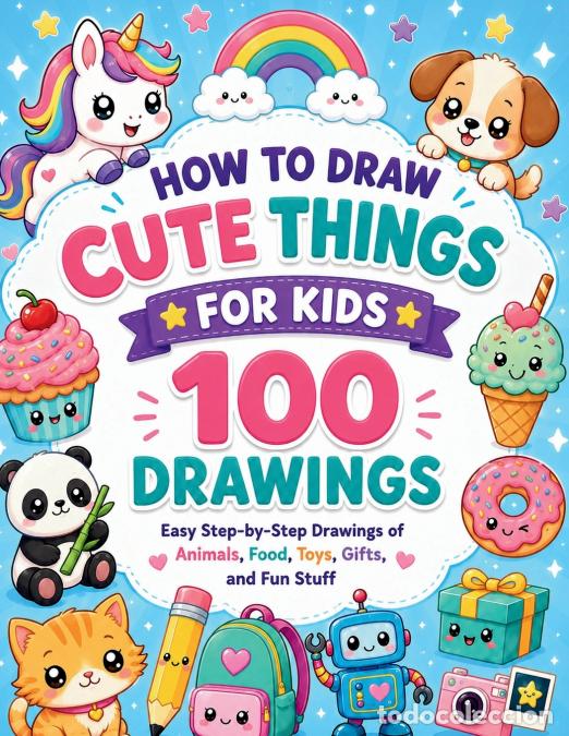 Livres: How to Draw Cute things for Kids - 100 Easy Step-by-Step Drawings of Animals, Food, Toys, Gifts, an
