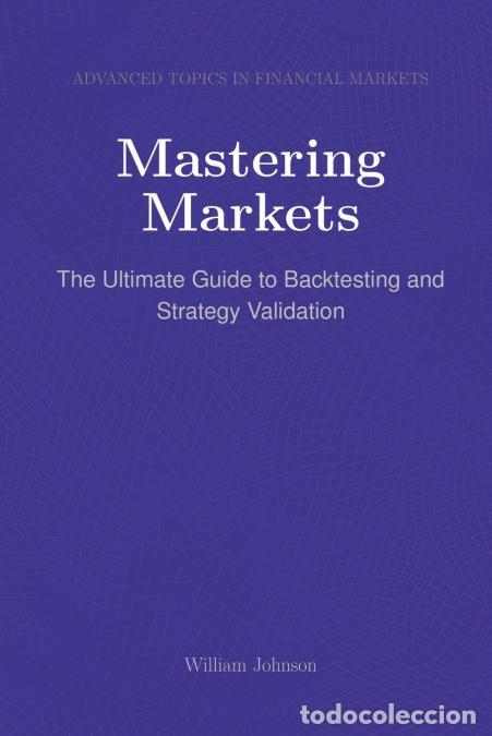 Livros: Mastering Markets - The Ultimate Guide to Backtesting and Strategy Validation - William Johnson