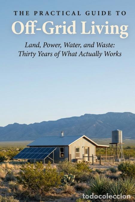 Livres: The Practical Guide to Off-Grid Living - Land, Power, Water, and Waste: Thirty Years of What Actuall