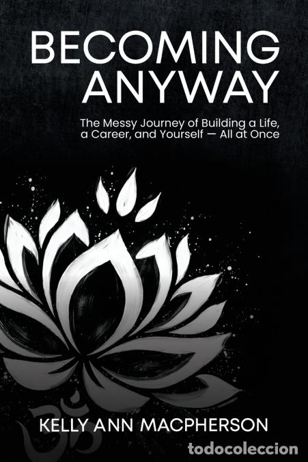 Libri: Becoming Anyway - The Messy Journey of Building a Life, a Career, and Yourself - All at Once - Kelly