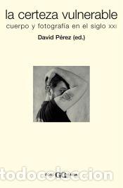 Libros: La certeza vulnerable Cuerpo y fotograf&iacute;a en el siglo XXI - David P&eacute;rez