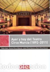 Libros: Ayer y hoy del teatro circo murcia (1892-2011) - P&Eacute;REZ ZULUETA, MAR&Iacute;A; P&Eacute;REZ ZULUETA, JAIME; P&Eacute;REZ