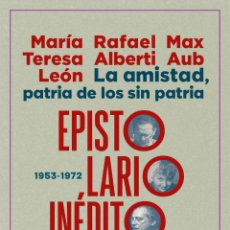 Libros: LA AMISTAD, PATRIA DE LOS SIN PATRIA. EPISTOLARIO INÉDITO. Mª TERESA LEÓN, MAX AUB, RAFAEL ALBERTI.