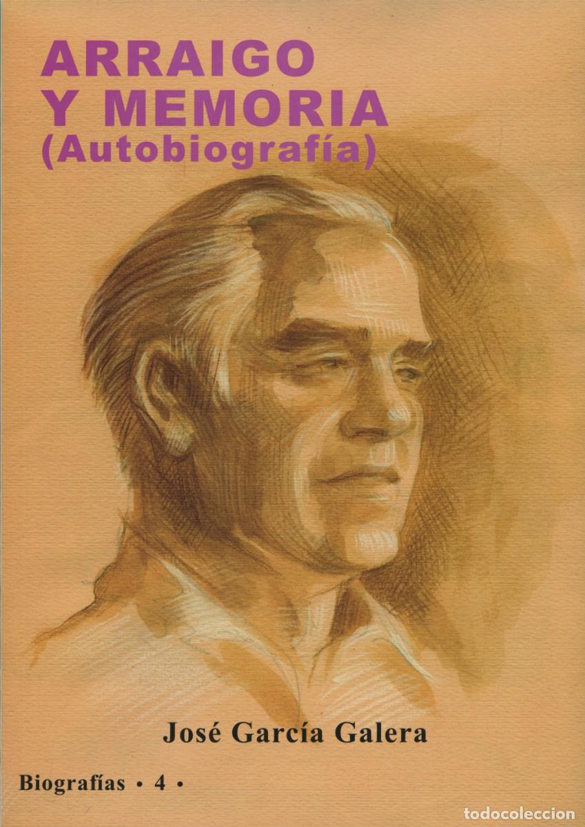 Libros: ARRAIGO Y MEMORIA (Autobiograf&iacute;a). Garc&iacute;a Galera, Jos&eacute;. E.D. ARR&Aacute;EZ EDITORES. ALMER&Iacute;A.