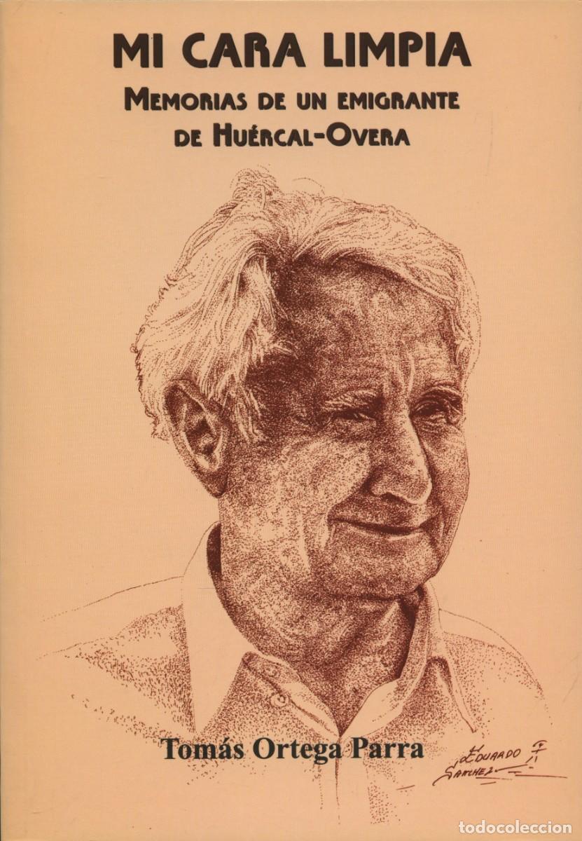 Libros: MI CARA LIMPIA. MEMORIAS DE UN EMIGRANTE DE HU&Eacute;RCAL-OVERA (Almer&iacute;a). Ortega Parra, Tom&aacute;s E.D. ARR&Aacute;EZ