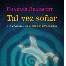 Libros: CHARLES BEAUMONT. TAL VEZ SOÑAR (Y OTRAS HISTORIAS DE LA DIMENSIÓN DESCONOCIDA)- NUEVO
