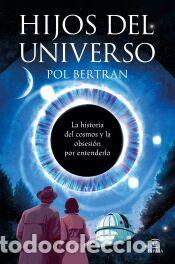 Libros: Hijos del universo: La historia del cosmos y de la obsesi&oacute;n por entenderlo - Bertran, Pol
