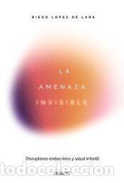 Libros: La amenaza invisible: disruptores endocrinos y salud infantil - L&oacute;pez de Lara, Diego