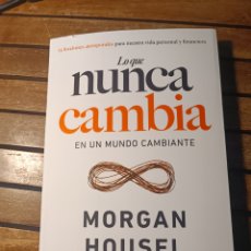 Libros: LO QUE NUNCA CAMBIA 23 LECCIONES ATEMPORALES PARA NUESTRA VIDA PERSONAL Y FINANCIERA MORGAN HOUSEL
