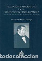 Libros: Tradici&oacute;n y reformismo en la codificaci&oacute;n penal espa&ntilde;ola - Masferrer Domingo, Aniceto