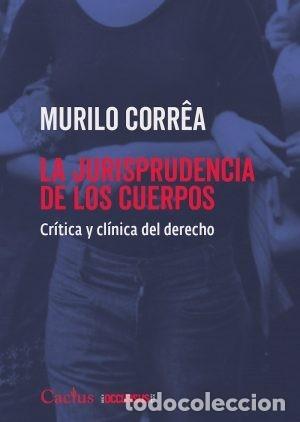 Libros: MURILO CORR&Ecirc;A &ndash; LA JURISPRUDENCIA DE LOS CUERPOS. CR&Iacute;TICA Y CL&Iacute;NICA DEL DERECHO &ndash; CACTUS LM