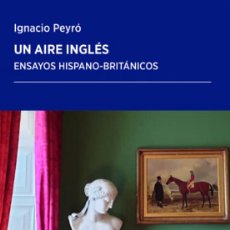 Libros: UN AIRE INGLÉS. ENSAYOS HISPANO-BRITÁNICOS. IGNACIO PEYRÓ. .NUEVO. Lote 313836643