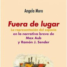 Libros: FUERA DE LUGAR. LA PRESENTACIÓN DEL ESPACIO EN LA NARRATIVA BREVE DE MAX AUB Y RAMÓN J. SENDER.