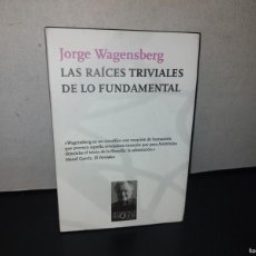 Libros: 91- LAS RAÍCES TRIVIALES DE LO FUNDAMENTAL - JORGE WAGENSBERG - PRIMERA EDICIÓN 2010