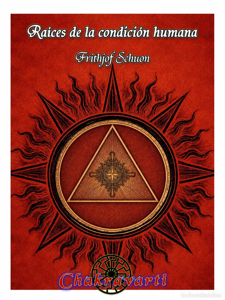 Libros: FRITHJOF SCHUON &ndash; RA&Iacute;CES DE LA CONDICI&Oacute;N HUMANA &ndash; CHAKRAVARTI LM