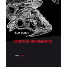 Libros: FÉLIX DUQUE. CONTRA EL HUMANISMO. ABADA EDITORES, 2009. Lote 329846388