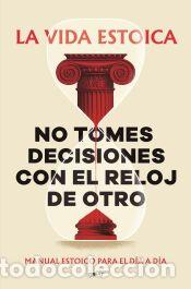 Libros: No tomes decisiones con el reloj de otro: Manual estoico para el d&iacute;a a d&iacute;a - La vida estoica