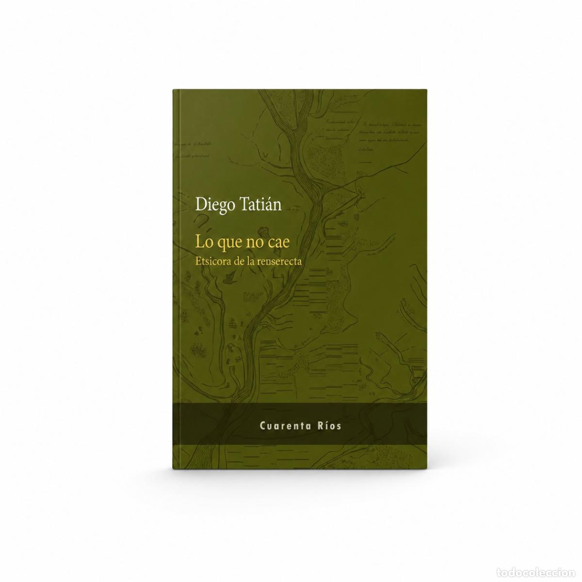 Libros: DIEGO TATI&Aacute;N &ndash; LO QUE NO CAE. BIT&Aacute;CORA DE LA RESISTENCIA &ndash; CUARENTA R&Iacute;OS &ndash; 2019 LM