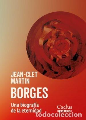 Libros: JEAN-CLET MARTIN &ndash; BORGES. UNA BIOGRAF&Iacute;A DE LA ETERNIDAD &ndash; EDITORIAL CACTUS &ndash; LM
