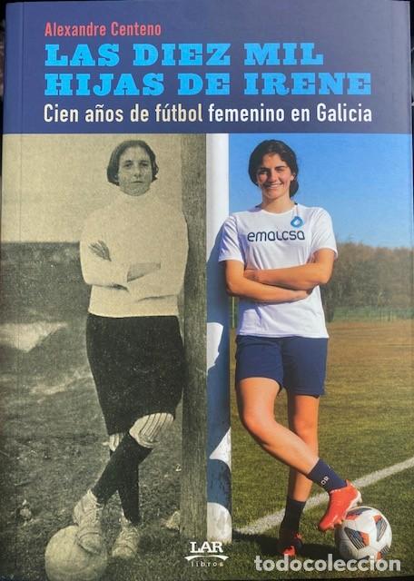 Coleccionismo deportivo: Las diez mil hijas de Irene. Cien a&ntilde;os de f&uacute;tbol femenino en Galicia. Alexandre Centeno Liste.