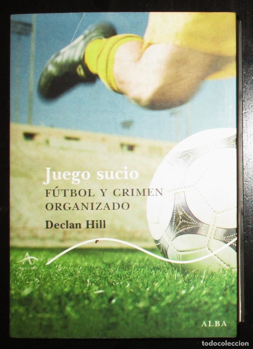 Coleccionismo deportivo: JUEGO SUCIO. F&Uacute;TBOL Y CRIMEN ORGANIZADO. DECLAN HILL. ALBA EDITORIAL, 2010. PRIMERA EDICI&Oacute;N.