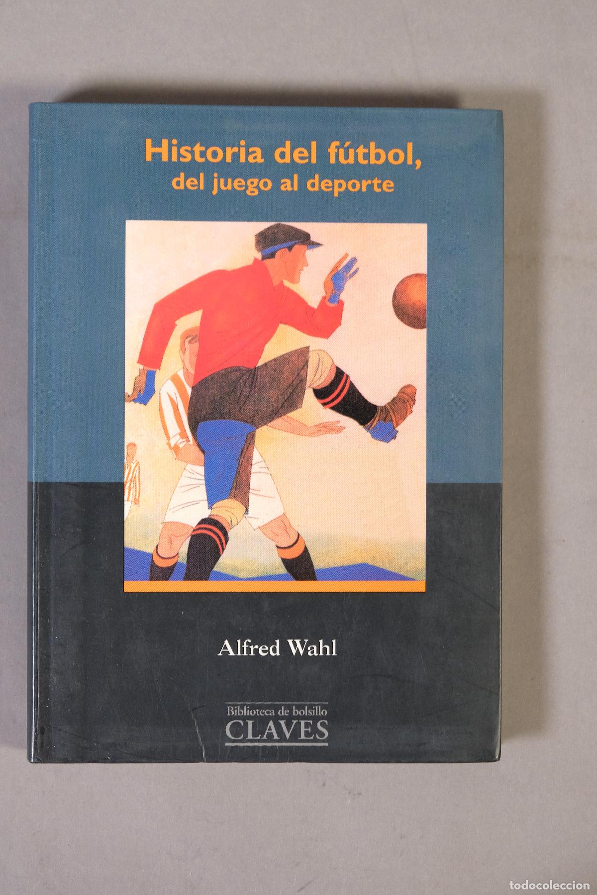 Coleccionismo deportivo: HISTORIA DEL F&Uacute;TBOL, DEL JUEGO AL DEPORTE - Alfred Wahl - Biblioteca de bolsillo Claves, 1997