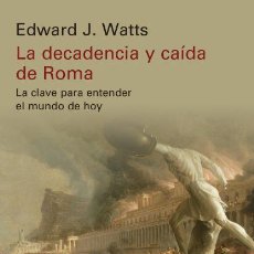 Libros: LA DECADENCIA Y CAÍDA DE ROMA: LA CLAVE PARA ENTENDER EL MUNDO DE HOY. EDWARD J. WATTS.-NUEVO