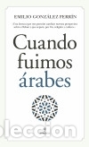 Libros: CUANDO FUIMOS &Aacute;RABES - Gonz&aacute;lez Ferr&iacute;n, Emilio - Foto 1