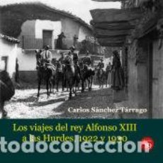 Libros: LOS VIAJES DEL REY ALFONSO XIII A LAS HURDES, 1922 Y 1930 - CARLOS SÁNCHEZ TÁRRAGO. Lote 401910979
