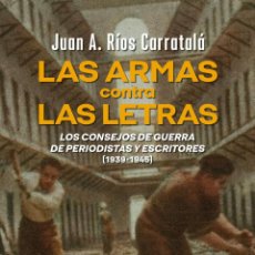 Libros: LAS ARMAS CONTRA LAS LETRAS. LOS CONSEJOS DE GUERRA DE PERIODISTAS Y ESCRITORES. J.A. RÍOS CARRATALÁ
