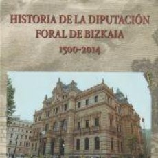 Libros: HISTORIA DE LA DIPUTACIÓN FORAL DE BIZKAIA. 1500-2014 - JOSEBA AGIRREAZKUENAGA ZIGORRAGA