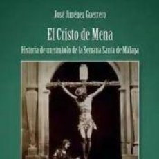 Libros: EL CRISTO DE MENA: HISTORIA DE UN SÍMBOLO DE LA SEMANA SANTA DE MÁLAGA - JIMÉNEZ GUERRERO, JOSÉ