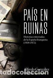 Libros: Pa&iacute;s en ruinas: Historias enterradas de la Espa&ntilde;a franquista (1939-1975) - Gonz&aacute;lez Ruibal, Alfredo