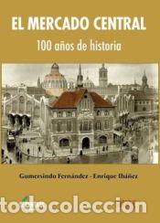 Libros: MERCADO CENTRAL, EL - 100 A&yen;OS DE HISTORIA - FERNANDEZ SERRANO, GUMERSINDO/IBA&yen;EZ LOPEZ, ENRIQUE